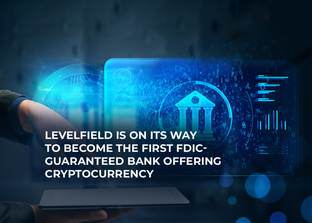 levelfield is on its way to become the first fdic guaranteed bank offering cryptocurrency