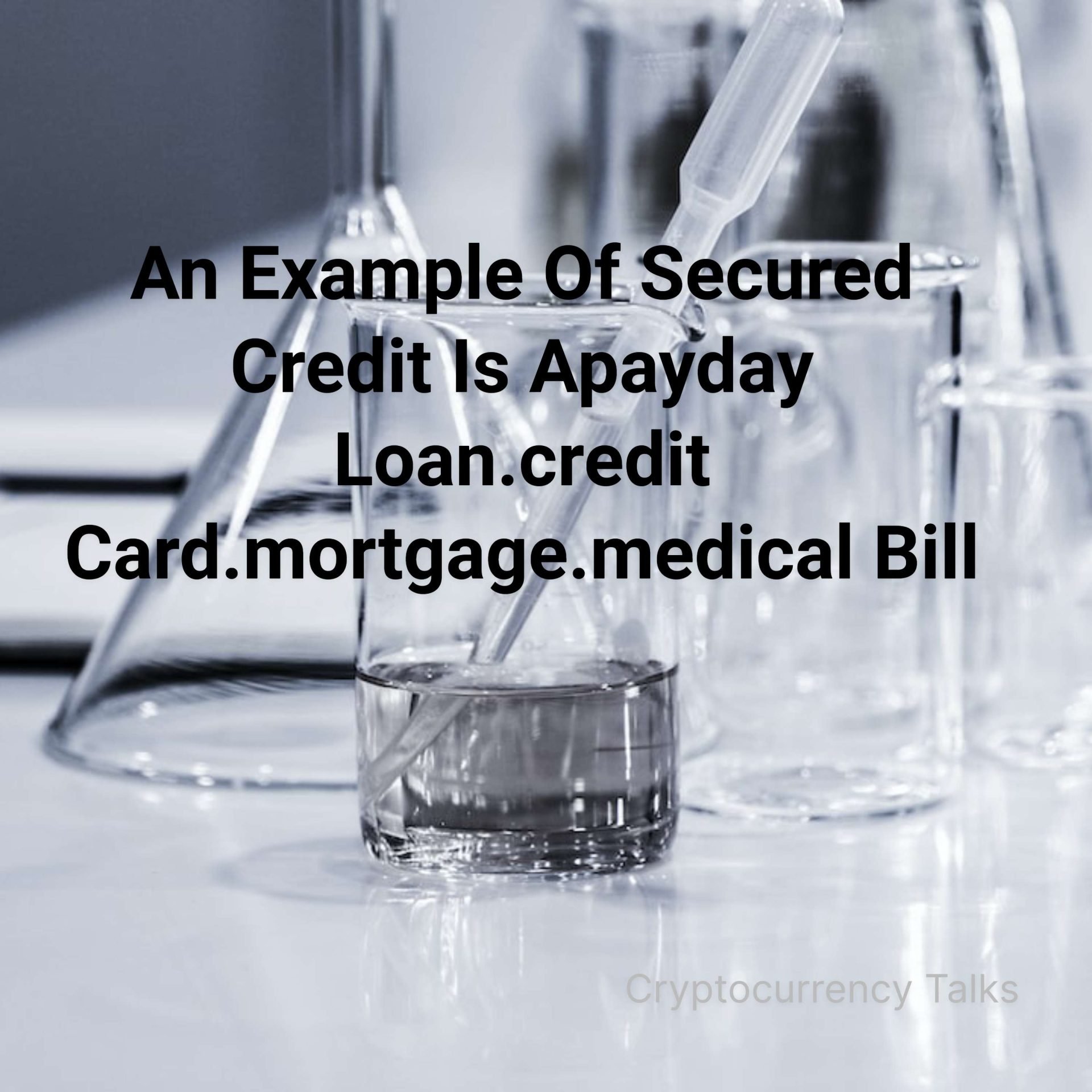 an example of secured credit is apayday loan.credit card.mortgage.medical bill